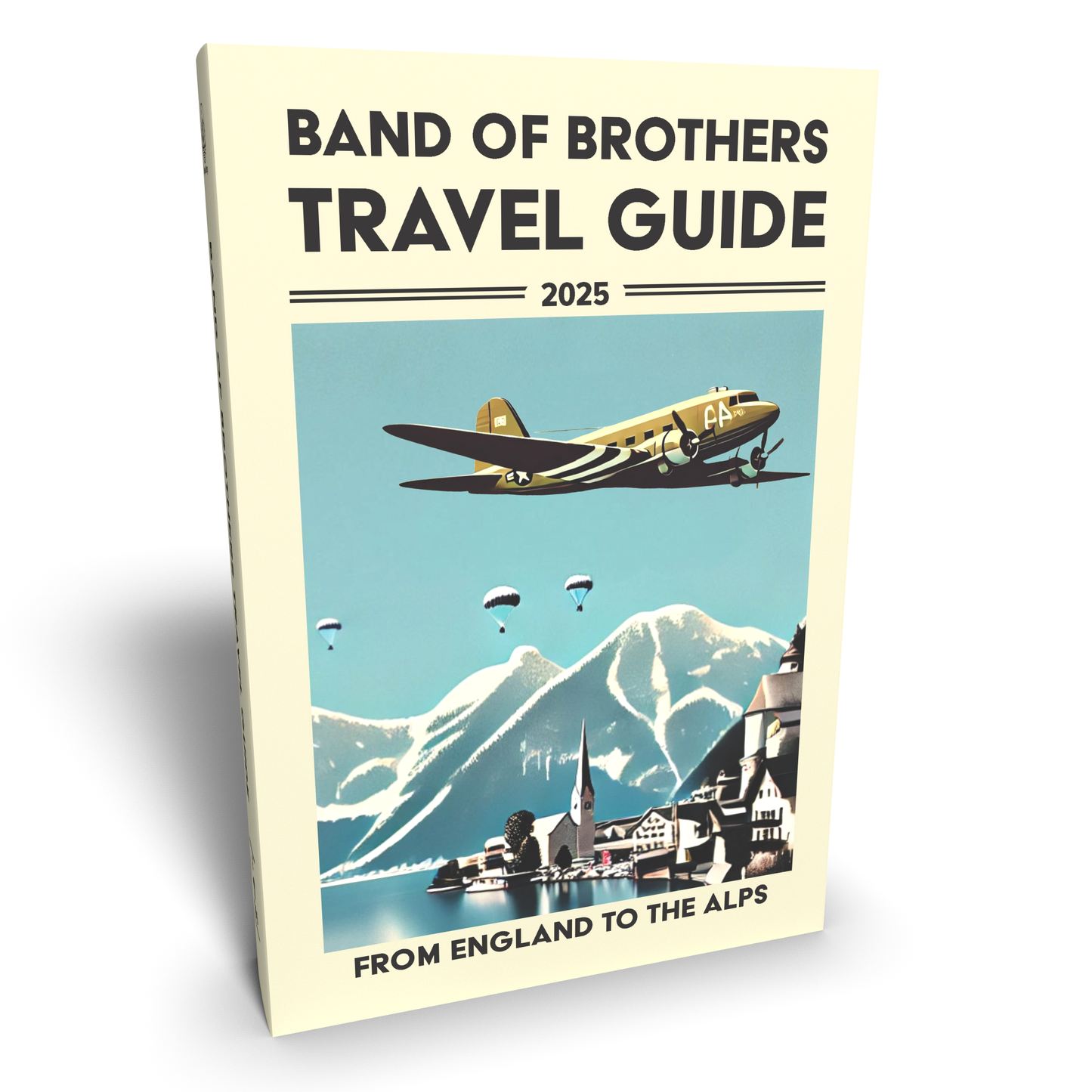 Band of Brothers Travel Guide: From England to the Alps, A Fan’s Guide to Traveling across Europe with Easy Company and the 101st Airborne Division
